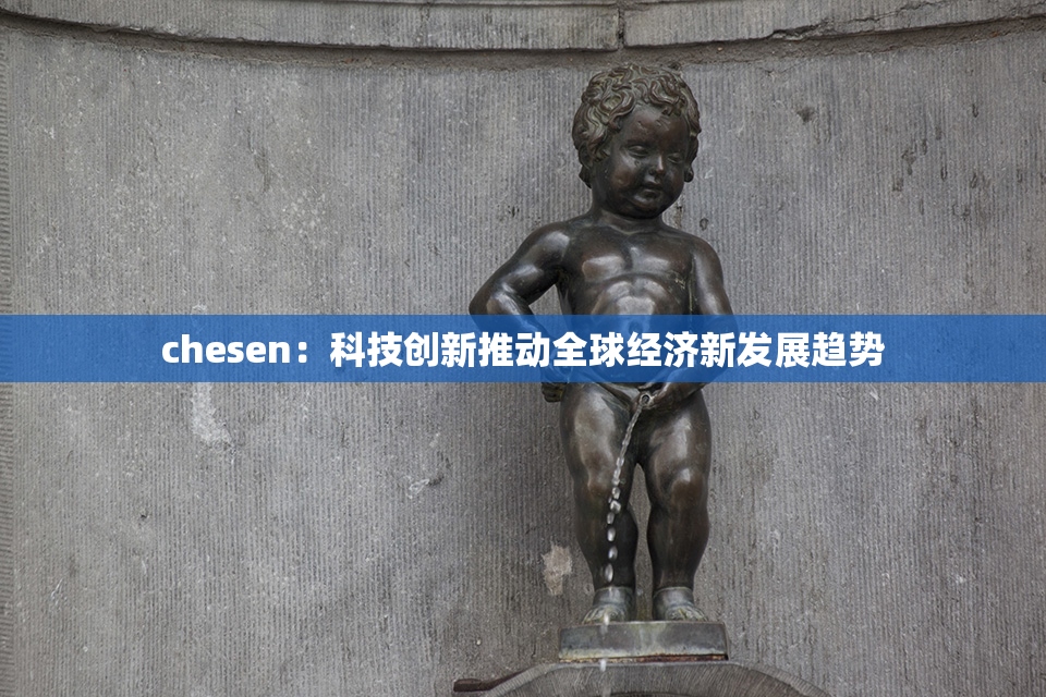 chesen：科技创新推动全球经济新发展趋势