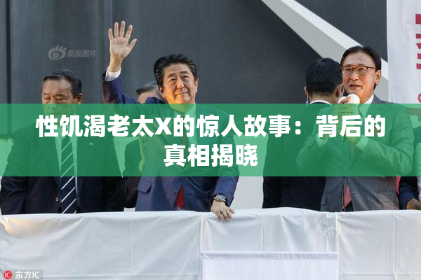 性饥渴老太X的惊人故事：背后的真相揭晓
