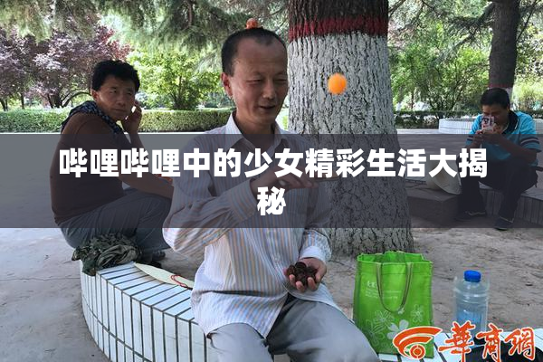 哔哩哔哩中的少女精彩生活大揭秘