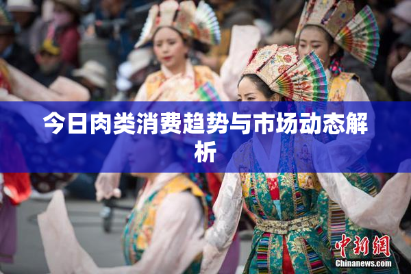 今日肉类消费趋势与市场动态解析