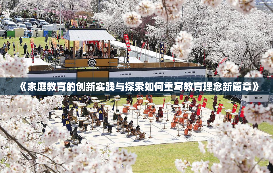 《家庭教育的创新实践与探索如何重写教育理念新篇章》
