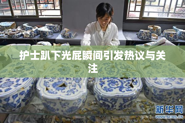 护士趴下光屁瞬间引发热议与关注