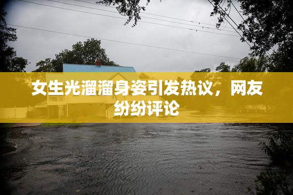 女生光溜溜身姿引发热议，网友纷纷评论