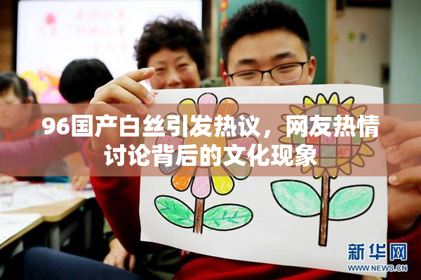 96国产白丝引发热议，网友热情讨论背后的文化现象