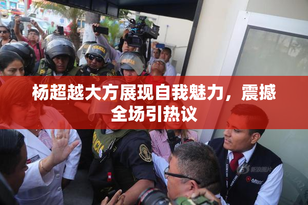 杨超越大方展现自我魅力，震撼全场引热议
