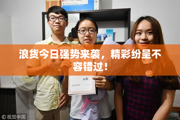 浪货今日强势来袭，精彩纷呈不容错过！
