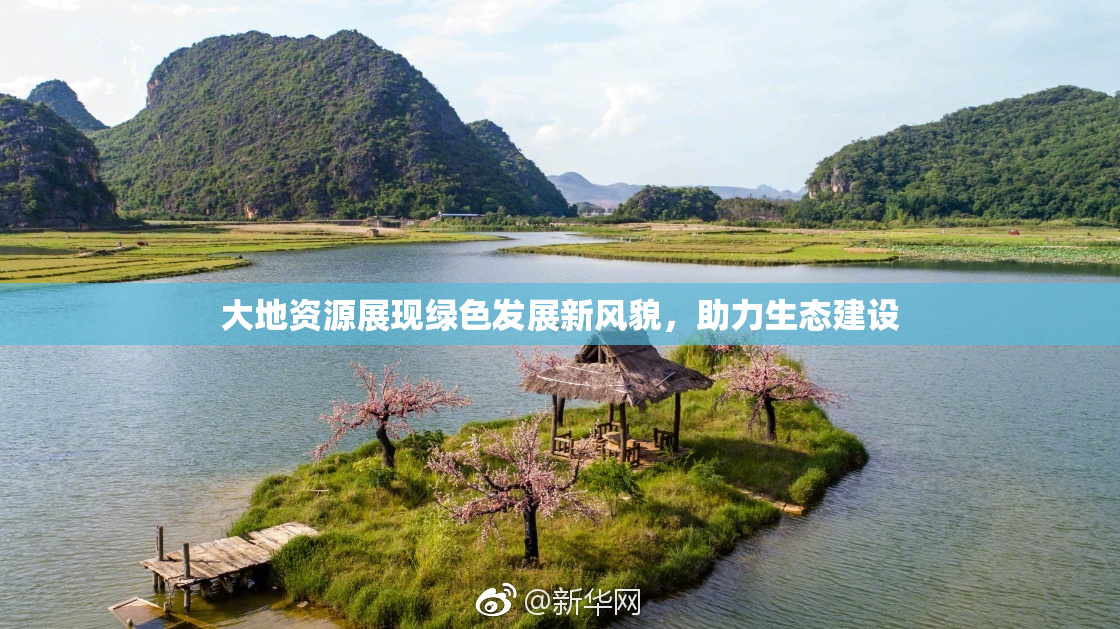 大地资源展现绿色发展新风貌，助力生态建设