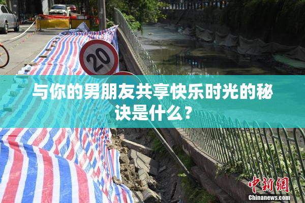 与你的男朋友共享快乐时光的秘诀是什么？