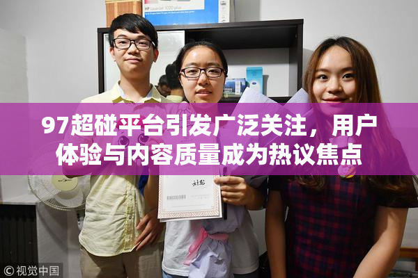 97超碰平台引发广泛关注，用户体验与内容质量成为热议焦点
