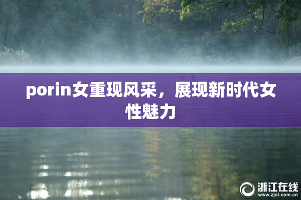 porin女重现风采，展现新时代女性魅力