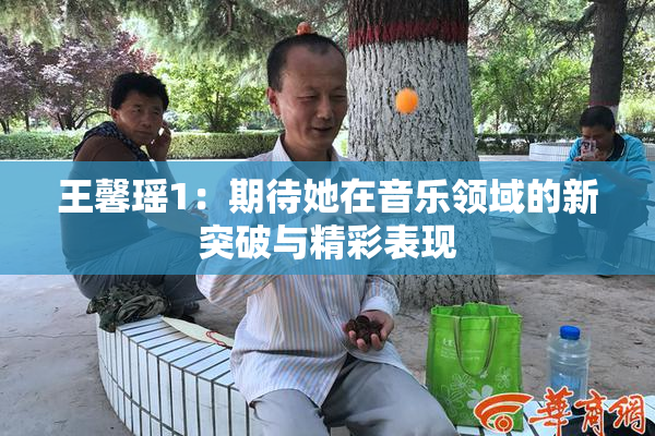 王馨瑶1：期待她在音乐领域的新突破与精彩表现