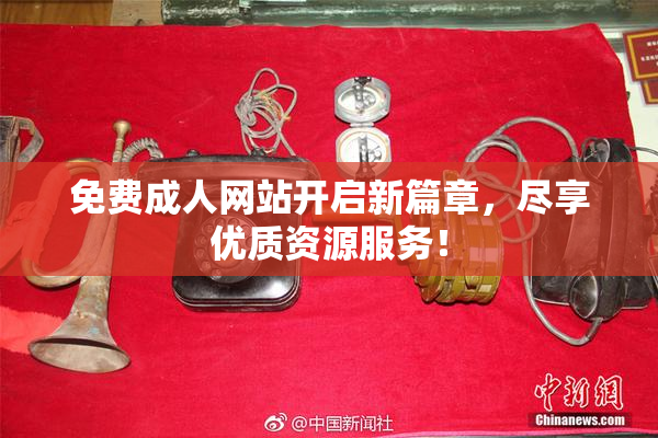 免费成人网站开启新篇章，尽享优质资源服务！
