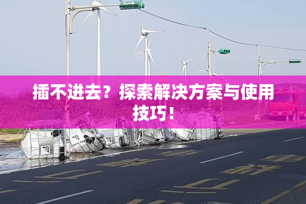 插不进去？探索解决方案与使用技巧！
