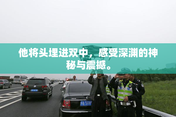 他将头埋进双中，感受深渊的神秘与震撼。
