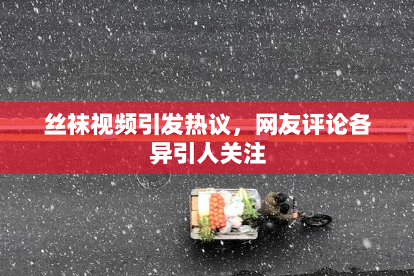 丝袜视频引发热议，网友评论各异引人关注
