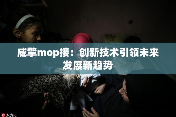 威擎mop接：创新技术引领未来发展新趋势