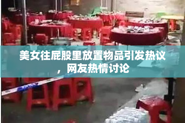 美女往屁股里放置物品引发热议，网友热情讨论