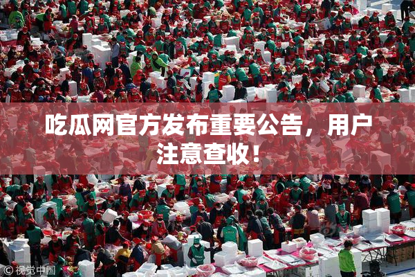 吃瓜网官方发布重要公告，用户注意查收！