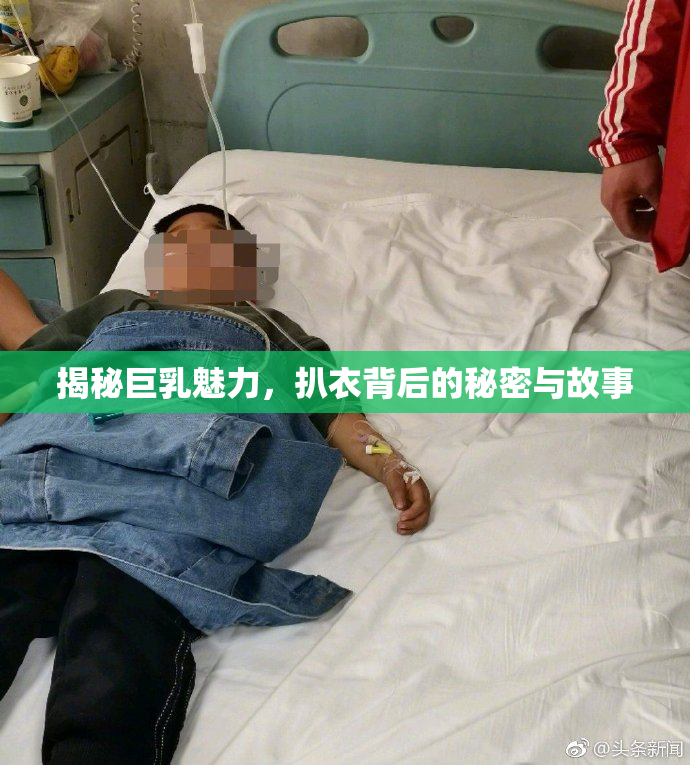揭秘巨乳魅力，扒衣背后的秘密与故事