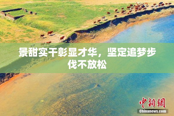 景甜实干彰显才华，坚定追梦步伐不放松