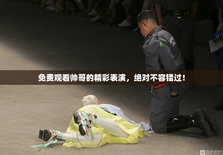 免费观看帅哥的精彩表演，绝对不容错过！