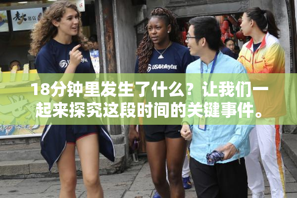 18分钟里发生了什么？让我们一起来探究这段时间的关键事件。