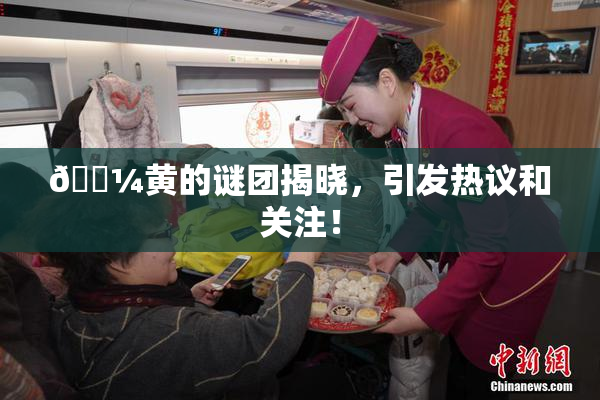 🌼黄的谜团揭晓，引发热议和关注！
