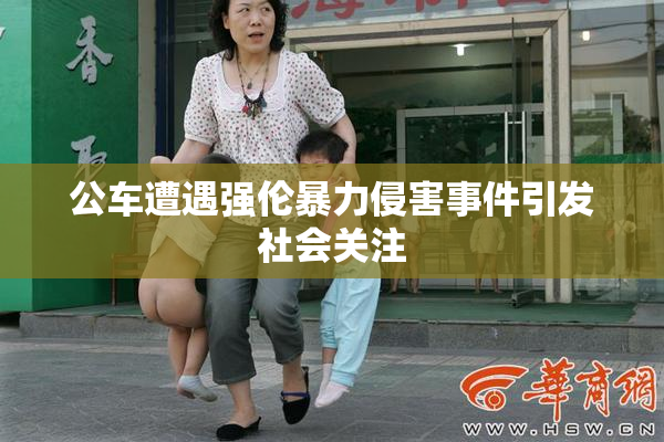 公车遭遇强伦暴力侵害事件引发社会关注