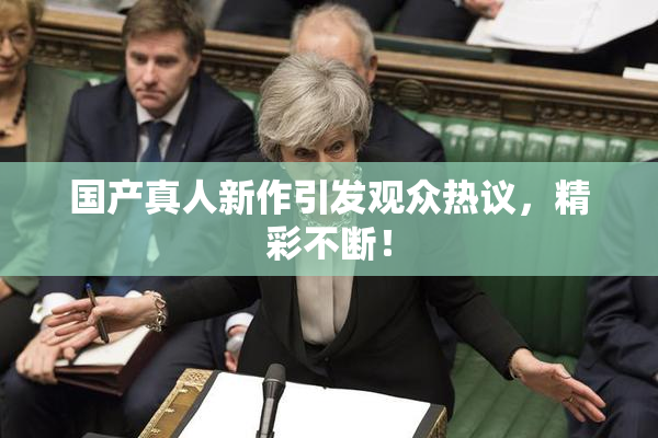 国产真人新作引发观众热议，精彩不断！
