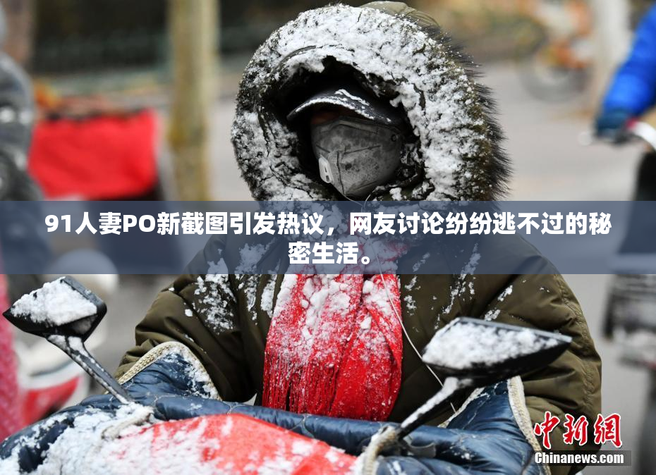 91人妻PO新截图引发热议，网友讨论纷纷逃不过的秘密生活。