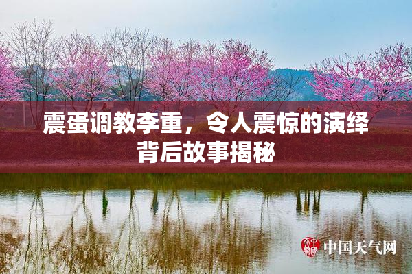 震蛋调教李重，令人震惊的演绎背后故事揭秘