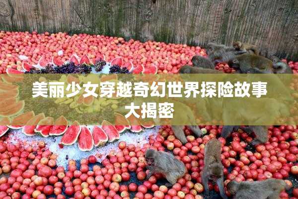 美丽少女穿越奇幻世界探险故事大揭密