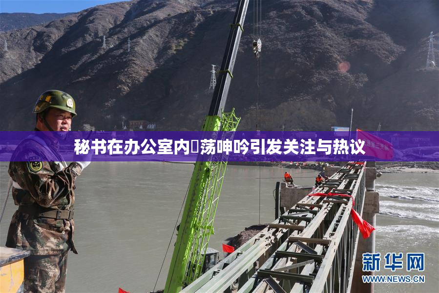 秘书在办公室内婬荡呻吟引发关注与热议