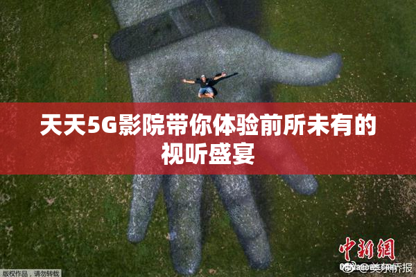 天天5G影院带你体验前所未有的视听盛宴