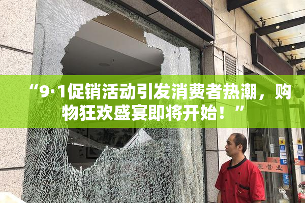 “9·1促销活动引发消费者热潮，购物狂欢盛宴即将开始！”