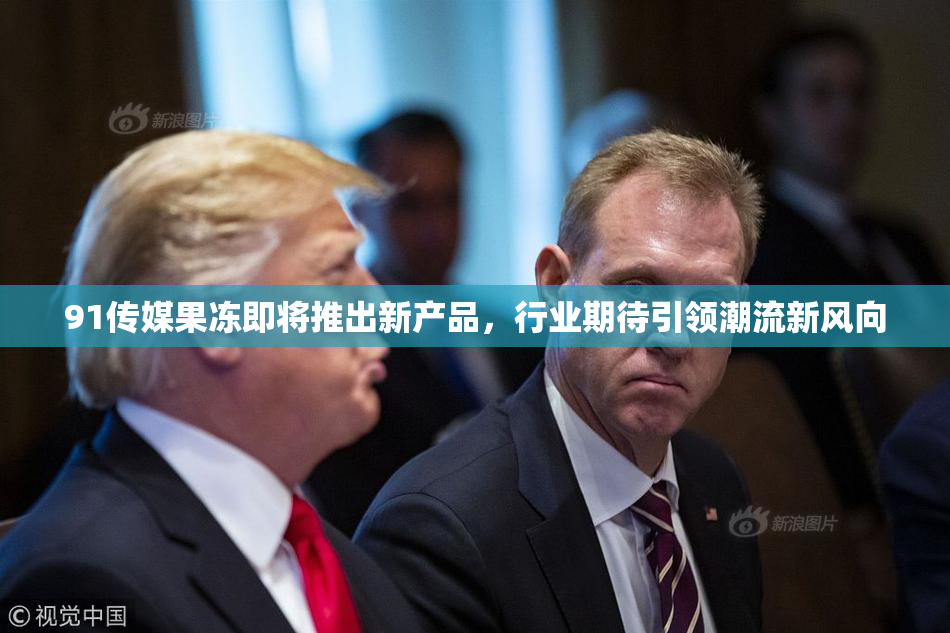 91传媒果冻即将推出新产品，行业期待引领潮流新风向