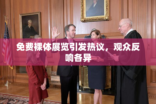 免费裸体展览引发热议，观众反响各异