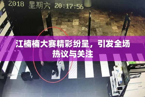 江楠楠大赛精彩纷呈，引发全场热议与关注