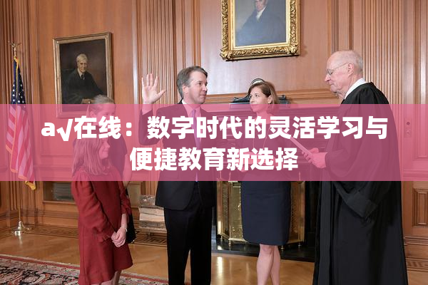 a√在线：数字时代的灵活学习与便捷教育新选择