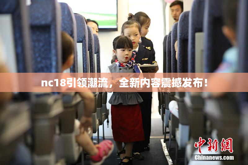nc18引领潮流，全新内容震撼发布！