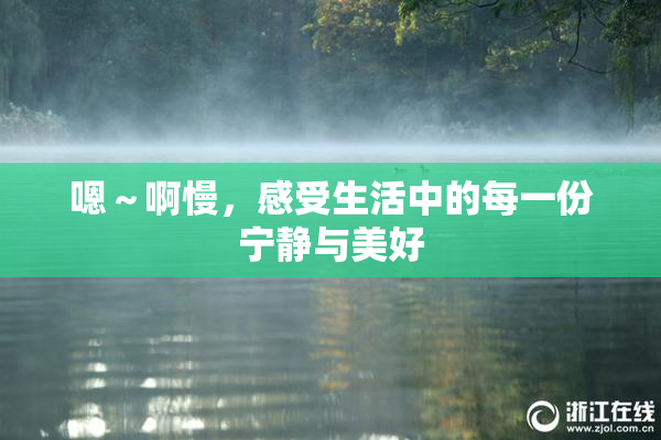 嗯～啊慢，感受生活中的每一份宁静与美好