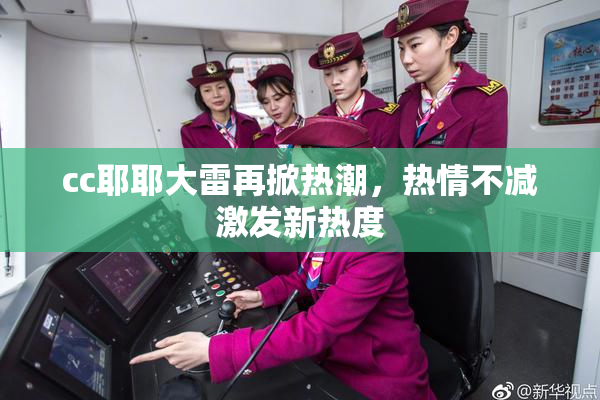 cc耶耶大雷再掀热潮，热情不减激发新热度