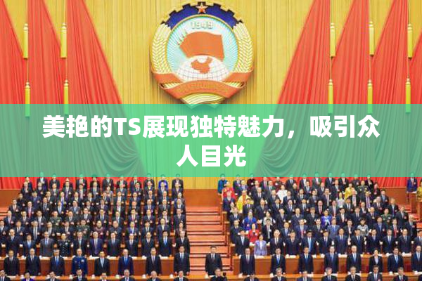 美艳的TS展现独特魅力，吸引众人目光
