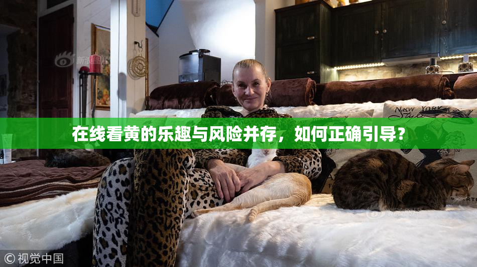 在线看黄的乐趣与风险并存，如何正确引导？