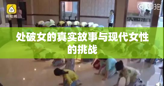 处破女的真实故事与现代女性的挑战