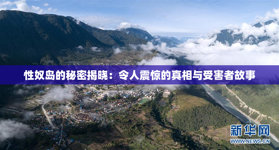 性奴岛的秘密揭晓：令人震惊的真相与受害者故事
