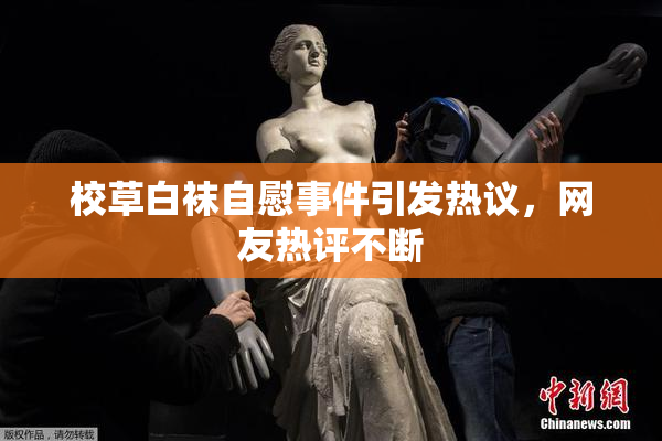 校草白袜自慰事件引发热议，网友热评不断
