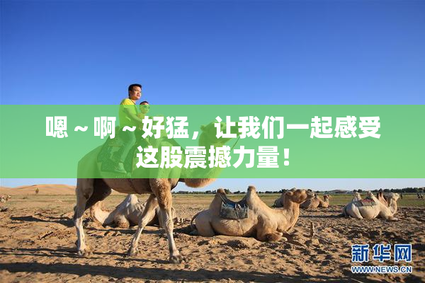 嗯～啊～好猛，让我们一起感受这股震撼力量！