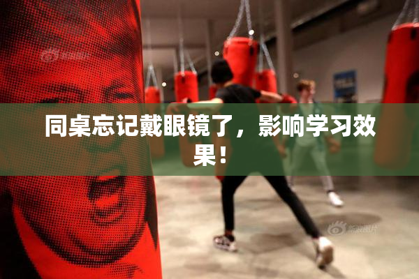 同桌忘记戴眼镜了，影响学习效果！