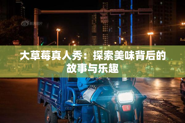 大草莓真人秀：探索美味背后的故事与乐趣